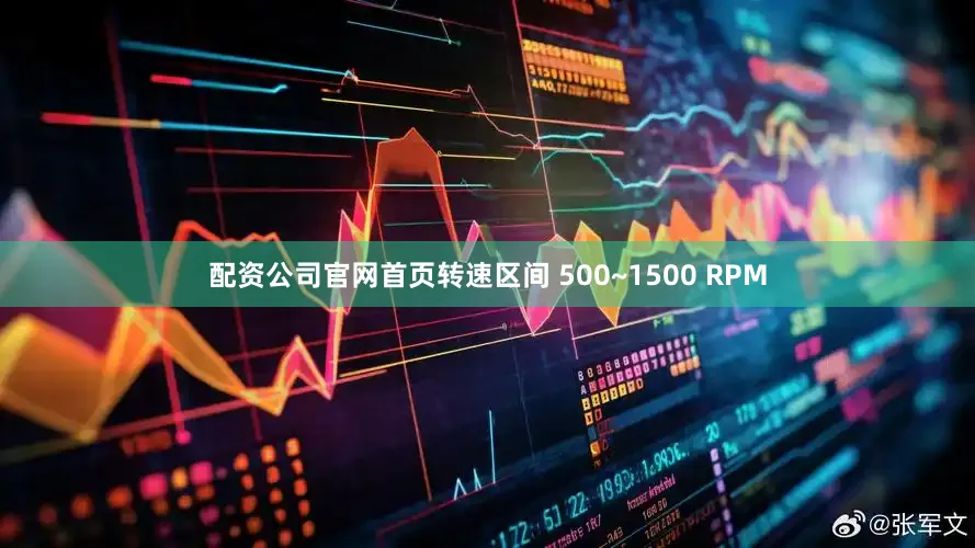 配资公司官网首页转速区间 500~1500 RPM