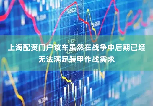 上海配资门户该车虽然在战争中后期已经无法满足装甲作战需求