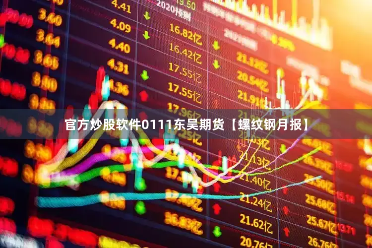 官方炒股软件0111东吴期货【螺纹钢月报】