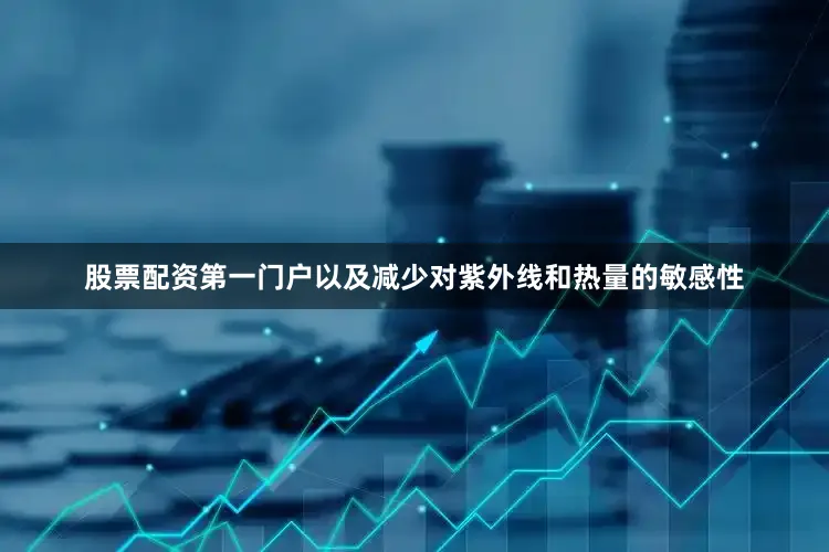 股票配资第一门户以及减少对紫外线和热量的敏感性
