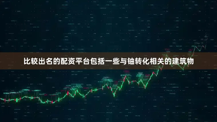 比较出名的配资平台包括一些与铀转化相关的建筑物