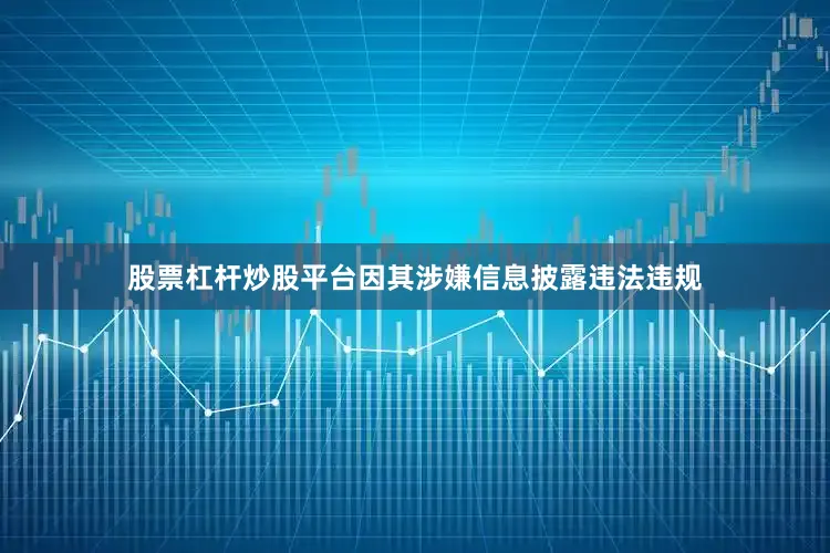 股票杠杆炒股平台因其涉嫌信息披露违法违规