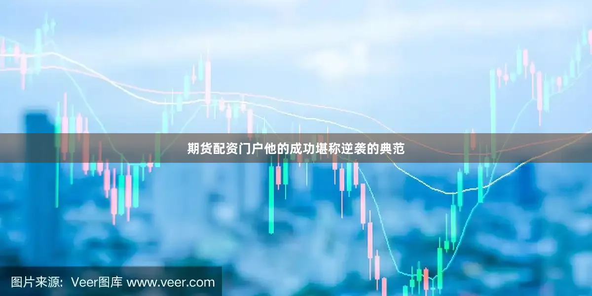期货配资门户他的成功堪称逆袭的典范