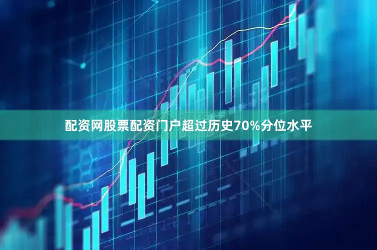 配资网股票配资门户超过历史70%分位水平
