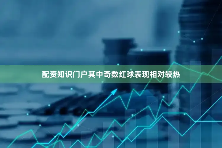 配资知识门户其中奇数红球表现相对较热