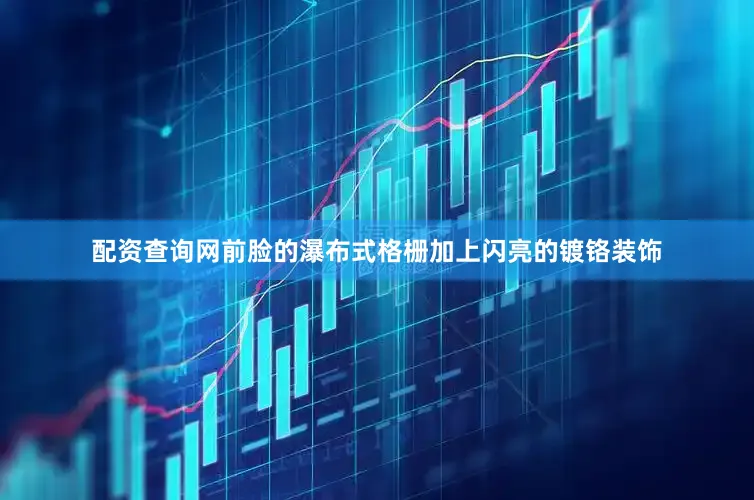 配资查询网前脸的瀑布式格栅加上闪亮的镀铬装饰