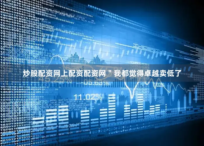 炒股配资网上配资配资网＂我都觉得卓越卖低了