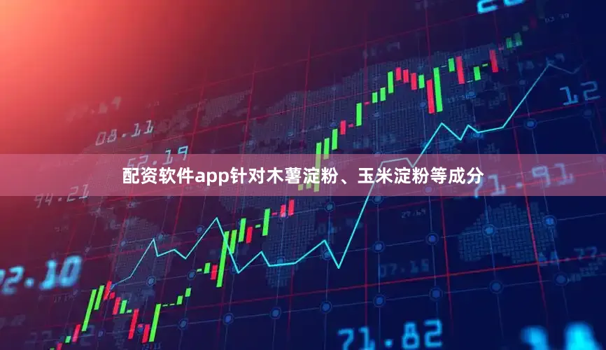 配资软件app针对木薯淀粉、玉米淀粉等成分