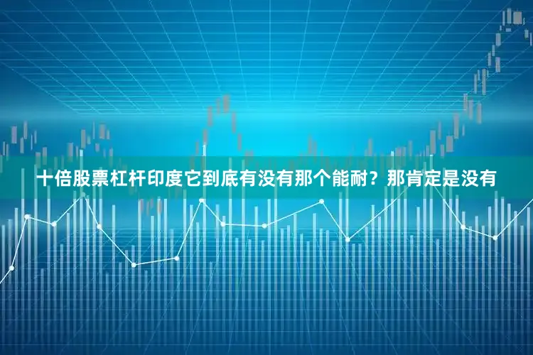十倍股票杠杆印度它到底有没有那个能耐？那肯定是没有