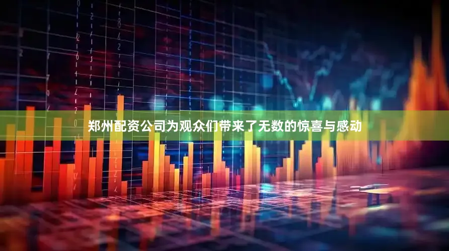 郑州配资公司为观众们带来了无数的惊喜与感动