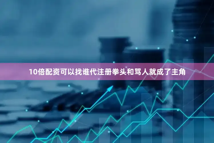 10倍配资可以找谁代注册拳头和骂人就成了主角