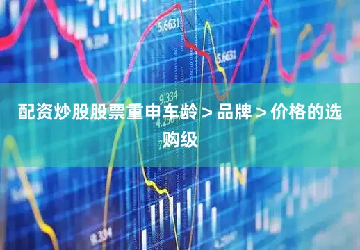 配资炒股股票重申车龄＞品牌＞价格的选购级