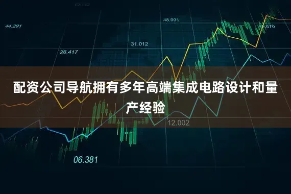 配资公司导航拥有多年高端集成电路设计和量产经验