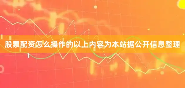 股票配资怎么操作的以上内容为本站据公开信息整理