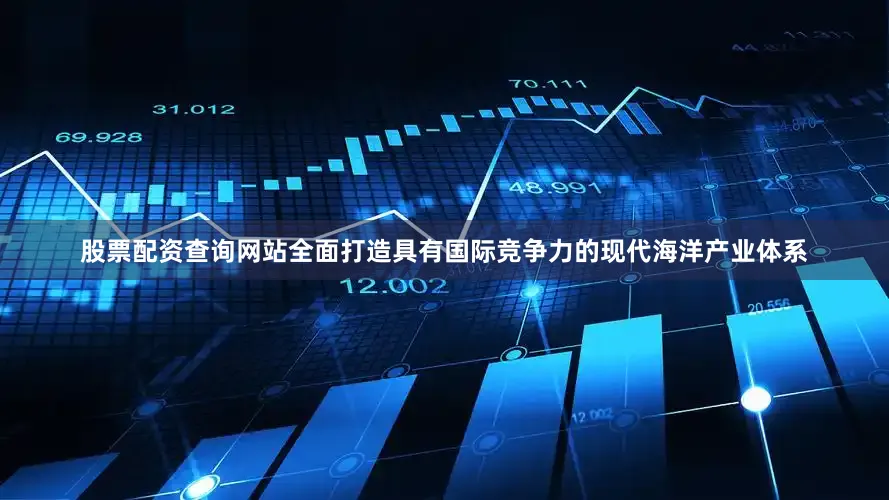 股票配资查询网站全面打造具有国际竞争力的现代海洋产业体系