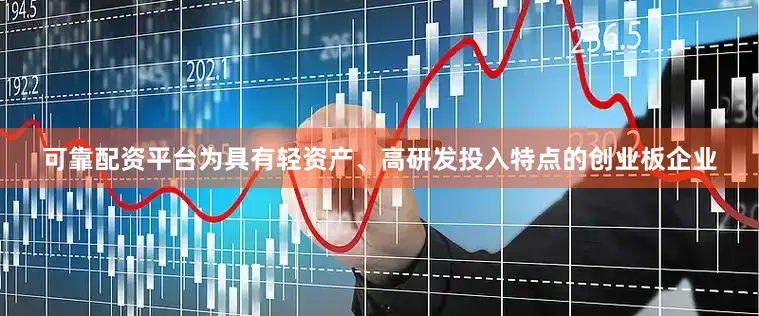 可靠配资平台为具有轻资产、高研发投入特点的创业板企业