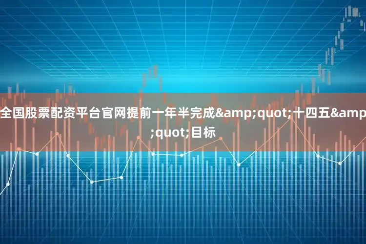 全国股票配资平台官网提前一年半完成&quot;十四五&quot;目标