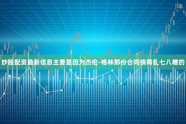炒股配资最新信息主要是因为杰伦-格林那份合同搞得乱七八糟的