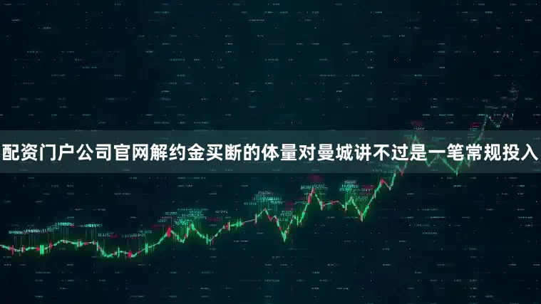 配资门户公司官网解约金买断的体量对曼城讲不过是一笔常规投入