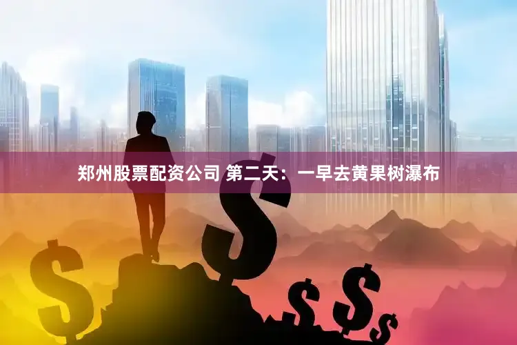郑州股票配资公司 第二天：一早去黄果树瀑布