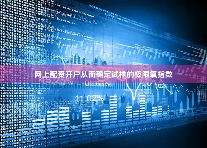 网上配资开户从而确定试样的极限氧指数