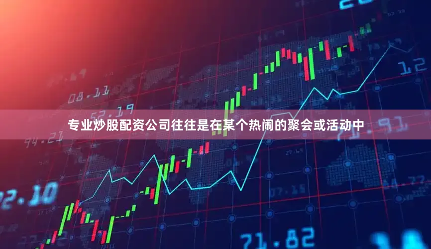 专业炒股配资公司往往是在某个热闹的聚会或活动中
