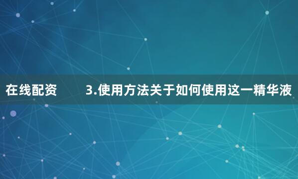 在线配资        3.使用方法关于如何使用这一精华液