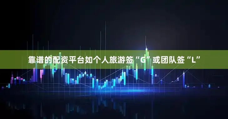 靠谱的配资平台如个人旅游签“G”或团队签“L”