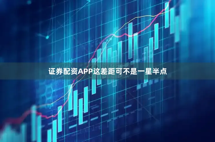 证券配资APP这差距可不是一星半点