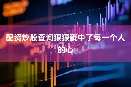 配资炒股查询狠狠戳中了每一个人的心