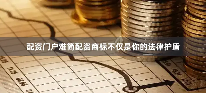 配资门户难简配资商标不仅是你的法律护盾