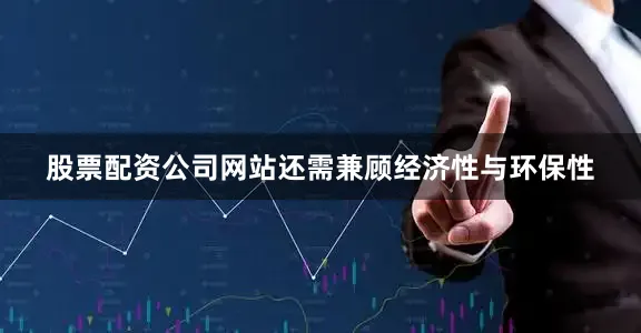 股票配资公司网站还需兼顾经济性与环保性