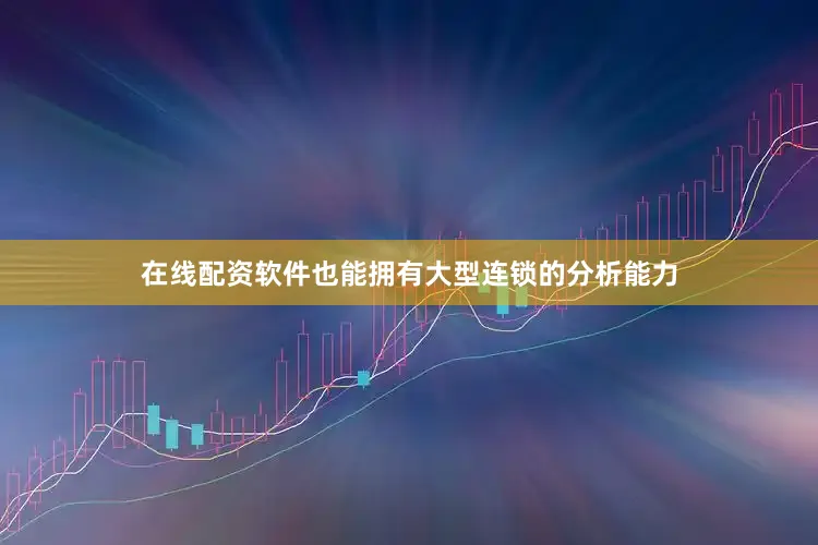 在线配资软件也能拥有大型连锁的分析能力