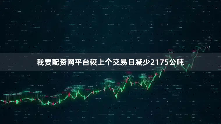 我要配资网平台较上个交易日减少2175公吨