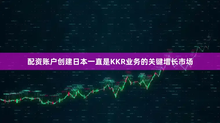 配资账户创建日本一直是KKR业务的关键增长市场
