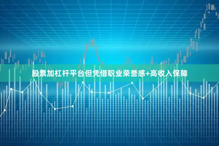 股票加杠杆平台但凭借职业荣誉感+高收入保障