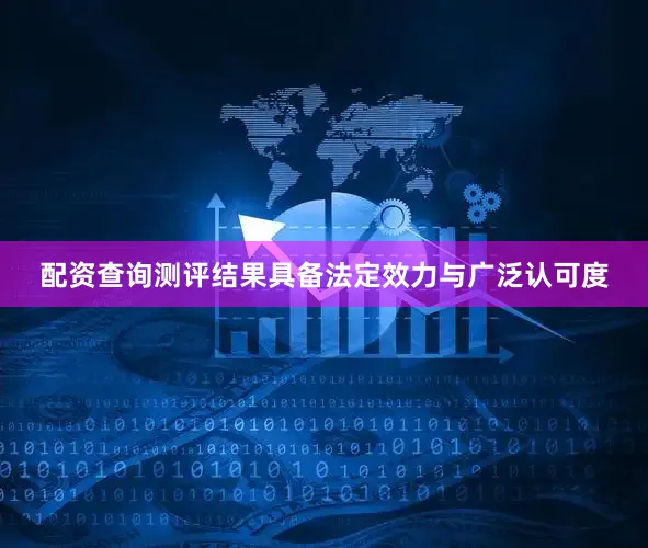 配资查询测评结果具备法定效力与广泛认可度