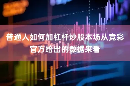 普通人如何加杠杆炒股本场从竞彩官方给出的数据来看
