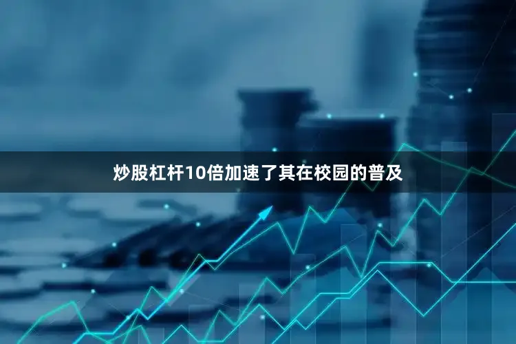 炒股杠杆10倍加速了其在校园的普及