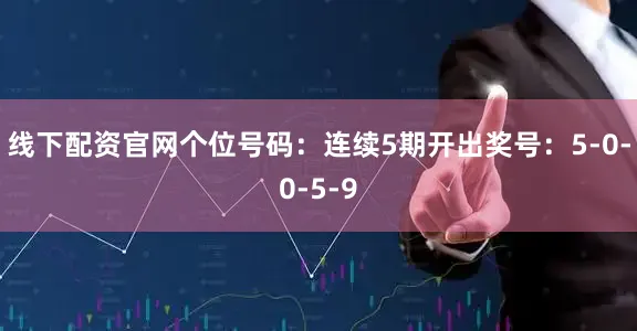 线下配资官网　　个位号码：连续5期开出奖号：5-0-0-5-9
