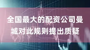 全国最大的配资公司曼城对此规则提出质疑