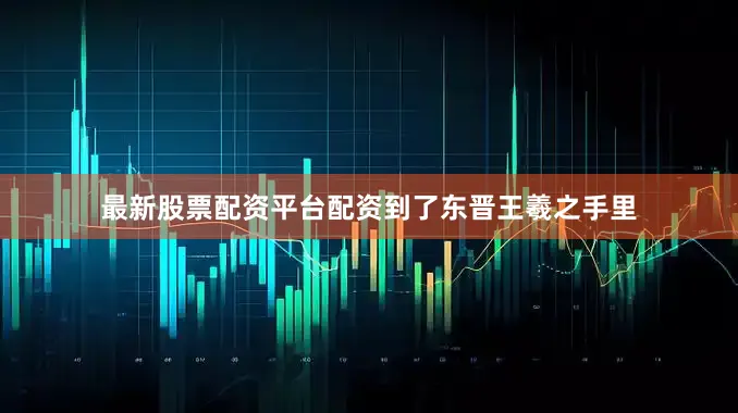最新股票配资平台配资　　到了东晋王羲之手里